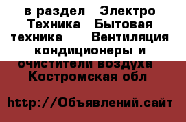  в раздел : Электро-Техника » Бытовая техника »  » Вентиляция,кондиционеры и очистители воздуха . Костромская обл.